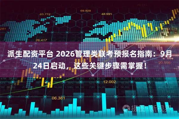 派生配资平台 2026管理类联考预报名指南：9月24日启动，这些关键步骤需掌握！